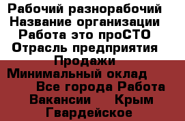 Рабочий-разнорабочий › Название организации ­ Работа-это проСТО › Отрасль предприятия ­ Продажи › Минимальный оклад ­ 14 440 - Все города Работа » Вакансии   . Крым,Гвардейское